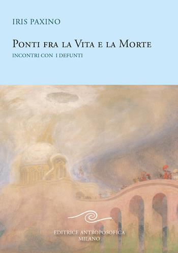Ponti fra la vita e la morte. Incontri con i defunti - Iris Paxino - Libro Editrice Antroposofica 2020 | libraccio.click