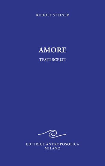 Amore. Testi scelti - Rudolf Steiner - Libro Editrice Antroposofica 2022, Prospettive spirituali | libraccio.click