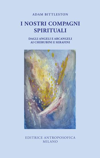 I nostri compagni spirituali. Dagli angeli e arcangeli ai cherubini e serafini - Adam Bittleston - Libro Editrice Antroposofica 2025 | libraccio.click