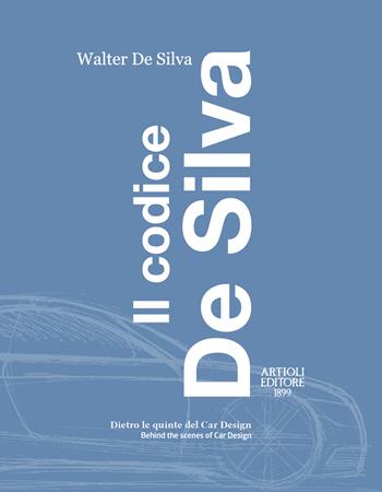 Il codice De Silva. Dietro le quinte del car design-Behind the scenes of car design. Ediz. italiana e inglese - Walter De Silva - Libro Artioli 2022 | libraccio.click