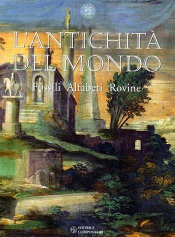 L'antichità del mondo. Fossili, alfabeti, rovine. Catalogo della mostra  - Libro Compositori 2002 | libraccio.click