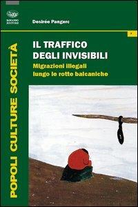 Il traffico degli invisibili. Migrazioni illegali lungo le rotte balcaniche - Desirée Pangerc - Libro Bonanno 2012, Popoli culture società | libraccio.click