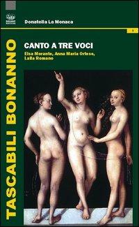 Canto a tre voci. Elsa Morante, Anna Maria Ortese, Lalla Romano - Donatella La Monaca - Libro Bonanno 2013, Tascabili Bonanno. Letteratura italiana | libraccio.click