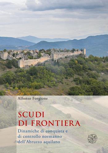 Scudi di frontiera. Dinamiche di conquista e di controllo normanno dell'Abruzzo aquilano - Alfonso Forgione - Libro All'Insegna del Giglio 2018 | libraccio.click
