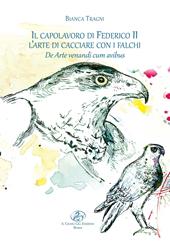 Il capolavoro di Federico II. L’arte di cacciare con i falchi. De arte venandi cum avibus. Ediz. illustrata