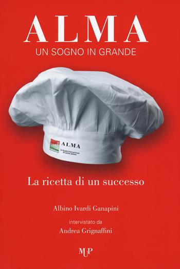 Alma. Un sogno in grande. La ricetta di un successo - Albino Ivardi Ganapini, Andrea Grignaffini - Libro Monte Università Parma 2017 | libraccio.click
