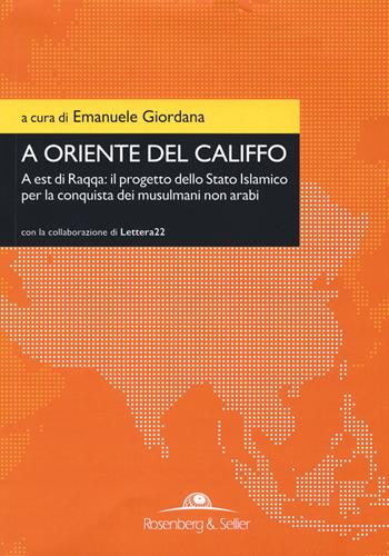 A oriente del califfo. A est di Raqqa: il progetto dello Stato Islamico per la conquista dei musulmani non arabi  - Libro Rosenberg & Sellier 2017, Orizzonti geopolitici | libraccio.click