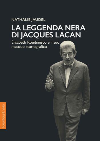 La leggenda nera di Jacques Lacan. Élisabeth Roudinesco e il suo metodo storiografico - Nathalie Jaudel - Libro Rosenberg & Sellier 2019, Biblioteca di attualità lacaniana | libraccio.click