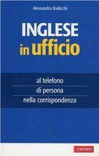 Inglese in ufficio. Al telefono, di persona e nella corrispondenza - Alessandra Radicchi - Libro Vallardi A. 2009, Per ufficio | libraccio.click