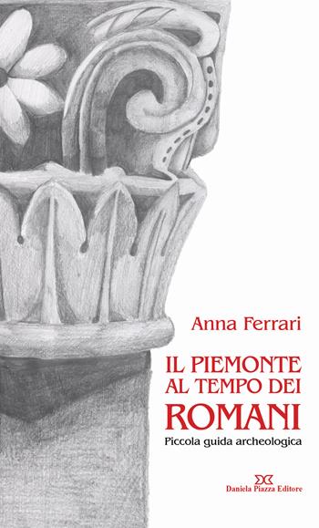 Il Piemonte al tempo dei romani. Piccola guida archeologica - Anna Ferrari - Libro Daniela Piazza Editore 2015 | libraccio.click