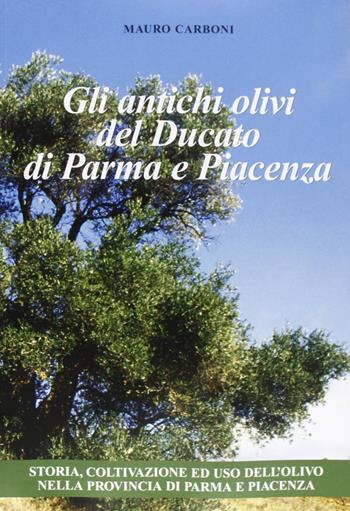 Gli antichi olivi del Ducato di Parma e Piacenza - Mauro Carboni - Libro Grafiche Step 2007 | libraccio.click