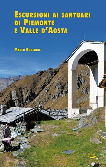 Escursioni ai santuari di Piemonte e Valle d'Aosta - Marco Boglione, Roberta Pronello - Libro Blu Edizioni 2013, Natura e ambiente | libraccio.click