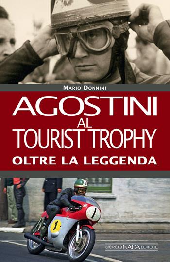 Agostini al Tourist Trophy. Oltre la leggenda. Ediz. illustrata - Mario Donnini - Libro Giorgio Nada Editore 2016, Grandi corse su pista strada e rallies | libraccio.click