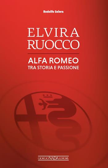 Elvira Ruocco. Alfa Romeo, tra storia e passione - Rodolfo Solera, Elvira Ruocco - Libro Giorgio Nada Editore 2026, Grandi corse su pista strada e rallies | libraccio.click