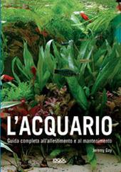 L'acquario. Guida completa all'allestimento e al mantenimento. Ediz. illustrata