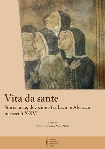 Vita da sante. Storia, arte, devozione fra Lazio e Abruzzo nei secoli X-XVI  - Libro Biblioteca Francescana 2019, Biblioteca di frate Francesco | libraccio.click