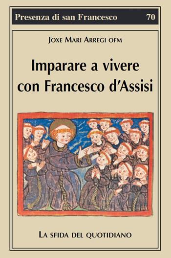 Imparare a vivere con Francesco d'Assisi. La sfida del quotidiano - Joxe Mari Arregi - Libro Biblioteca Francescana 2019, Presenza di S. Francesco | libraccio.click