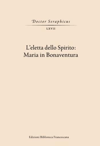 L' Eletta dello spirito: Maria in Bonaventura. (Viterbo-Bagnoregio, 24-25 maggio 2019)  - Libro Biblioteca Francescana 2020, Doctor Seraphicus. Bibliotheca | libraccio.click
