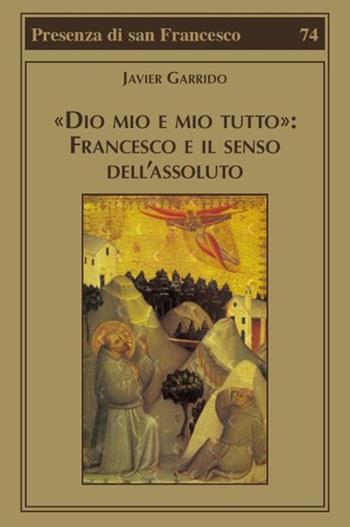 «Dio mio e mio tutto»: Francesco e il senso dell'assoluto - Javier Garrido - Libro Biblioteca Francescana 2021, Presenza di S. Francesco | libraccio.click