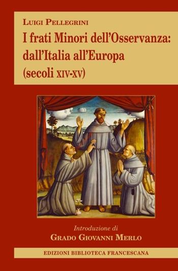 I frati minori dell'Osservanza dall'Italia all'Europa (secoli XIV-XV) - Luigi Pellegrini - Libro Biblioteca Francescana 2023 | libraccio.click