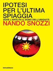 Ipotesi per l'ultima spiaggia. Dove l'arte ha il dono dell'ubiquità. Ediz. a colori