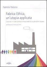 Fabrica ethica: un'utopia applicata. Costruire in modo olistico la responsabilità sociale delle imprese - Fabrizia Paloscia - Libro EDIFIR 2011, Impresa, territorio, società | libraccio.click