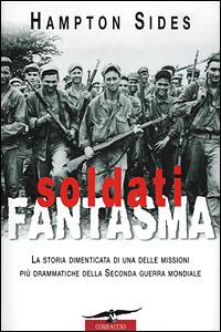 Soldati fantasma. La storia dimenticata di una delle missioni più drammatiche della seconda guerra mondiale - Hampton Sides - Libro Corbaccio 2001, Collana storica | libraccio.click