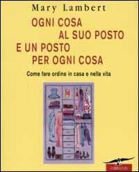 Ogni cosa al suo posto e un posto per ogni cosa. Come fare ordine in casa e nella vita. Ediz. illustrata - Mary Lambert - Libro Corbaccio 2002, I libri del benessere | libraccio.click
