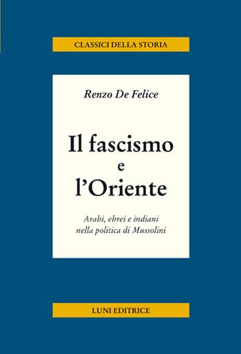 Il fascismo e l'Oriente. Arabi, ebrei e indiani nella politica di Mussolini - Renzo De Felice - Libro Luni Editrice 2018, Classici della storia | libraccio.click