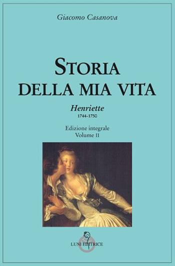 Storia della mia vita. Ediz. integrale. Vol. 2: Henriette 1744-1750 - Giacomo Casanova - Libro Luni Editrice 2021, Casanoviana | libraccio.click