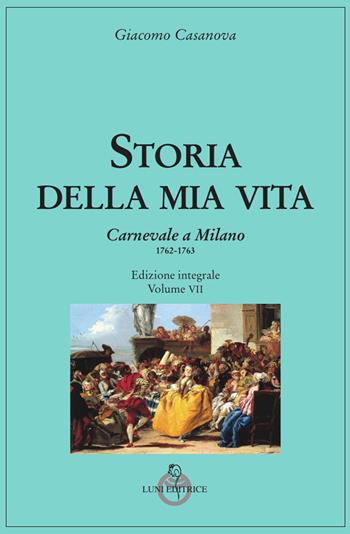 Storia della mia vita. Ediz. integrale. Vol. 7: Carnevale a Milano 1762-1763 - Giacomo Casanova - Libro Luni Editrice 2022, Casanoviana | libraccio.click