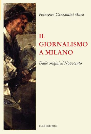 Il giornalismo a Milano. Dalle origini al novecento - Francesco Cazzamini-Mussi - Libro Luni Editrice 2023, Il sogno di Gutenberg | libraccio.click