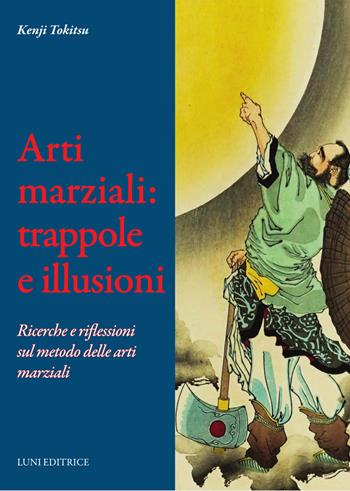 Arti marziali: trappole e illusioni. Ricerche e riflessioni sul metodo delle arti marziali - Kenji Tokitsu - Libro Luni Editrice 2024, Le vie dell'armonia | libraccio.click