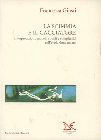 L' evoluzione umana. Vol. 1: La scimmia e il cacciatore. Interpretazioni, modelli sociali e complessità nell'Evoluzione umana. - Francesca Giusti - Libro Donzelli 1994, Saggi. Natura e artefatto | libraccio.click