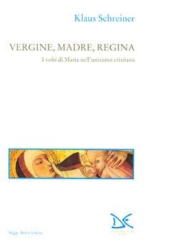 Vergine, madre, regina. I volti di Maria nell'universo cristiano - Klaus Schreiner - Libro Donzelli 1995, Saggi. Arti e lettere | libraccio.click