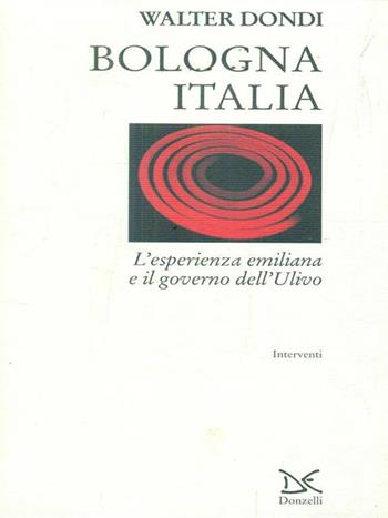 Bologna Italia. L'esperienza emiliana e il governo dell'Ulivo - Walter Dondi - Libro Donzelli 1998, Interventi | libraccio.click