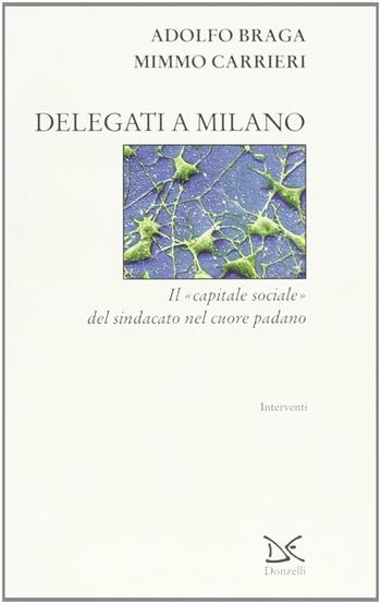Delegati a Milano. Il «capitale sociale» del sindacato nel cuore padano - Adolfo Braga, Mimmo Carrieri - Libro Donzelli 2001, Interventi | libraccio.click