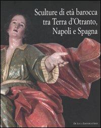 Sculture di età barocca tra Terra d'Otranto, Napoli e Spagna. Catalogo della mostra (Lecce, 16 dicembre 2007-28 maggio 2008). Ediz. illustrata  - Libro De Luca Editori d'Arte 2008 | libraccio.click