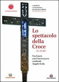 Lo spettacolo della Croce. Via Crucis con l'Arcivescovo cardinale Angelo Scola  - Libro Centro Ambrosiano 2014 | libraccio.click