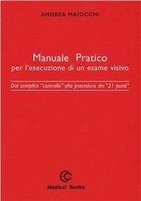 Manuale pratico per l'esecuzione di un esame visivo. Dal semplice controllo alla procedura dei 21 punti - A. Maiocchi - Libro Medical Books 2007 | libraccio.click