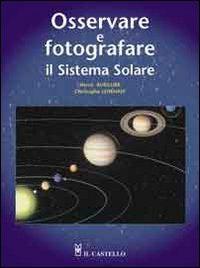 Osservare e fotografare il sistema solare. Ediz. illustrata - Hervé Burillier, Christophe Lehénaff - Libro Il Castello 2006, Astronomia e fotografia | libraccio.click