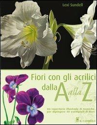 Fiori con gli acrilici dalla A alla Z. Ediz. illustrata - Lexi Sundell - Libro Il Castello 2012, Disegno e tecniche pittoriche | libraccio.click