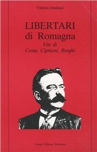 Libertari di Romagna. Vite di Costa, Cipriani, Borghi - Vittorio Emiliani - Libro Longo Angelo 1995, Storia | libraccio.click
