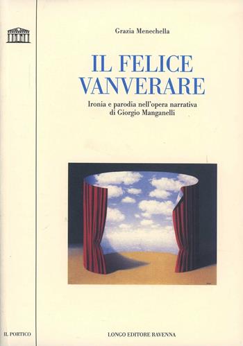 Il felice vanverare. Ironia e parodia nell'opera narrativa di Giorgio Manganelli - Grazia Menechella - Libro Longo Angelo 2002, Il portico. Sez. materiali letterari | libraccio.click