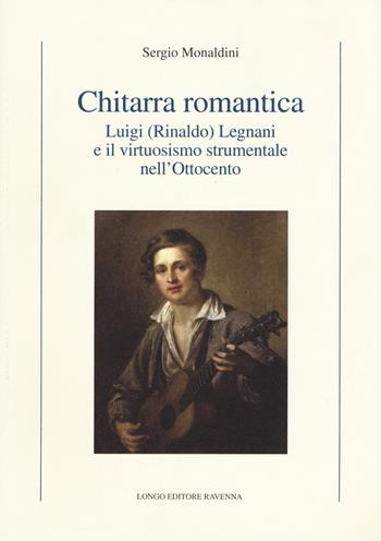 Chitarra romantica. Luigi (Rinaldo) Legnani e il virtuosismo strumentale nell'Ottocento - Sergio Monaldini - Libro Longo Angelo 2015, Le tessere | libraccio.click