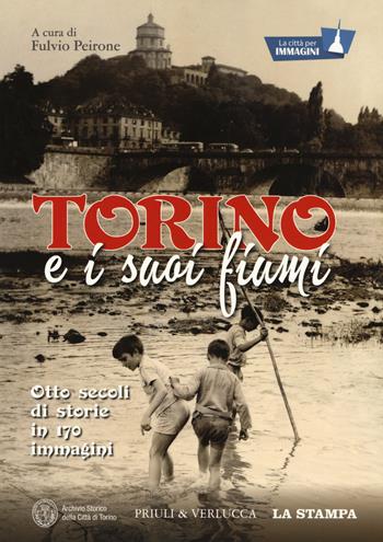 Torino e i suoi fiumi. Otto secoli di storie in 170 immagini. La città per immagini. Ediz. a colori  - Libro Priuli & Verlucca 2019 | libraccio.click
