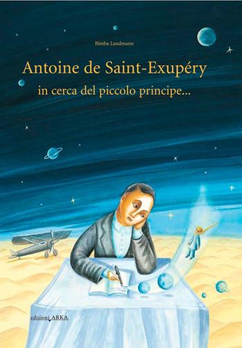 Antoine de Saint-Exupery in cerca del piccolo principe.... Ediz. illustrata - Bimba Landmann - Libro Arka 2013 | libraccio.click