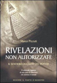 Rivelazioni non autorizzate. Il sentiero occulto del potere - Marco Pizzuti - Libro Edizioni Il Punto d'Incontro 2009, Attualità | libraccio.click