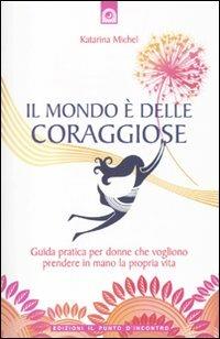 Il mondo è delle coraggiose. Guida pratica per donne che vogliono prendere in mano la propria vita - Katarina Michel - Libro Edizioni Il Punto d'Incontro 2010, Nuove frontiere del pensiero | libraccio.click