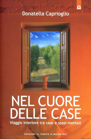 Nel cuore delle case. Viaggio interiore tra case e spazi mentali. Come e perché scegliamo la nostra abitazione - Donatella Caprioglio - Libro Edizioni Il Punto d'Incontro 2012, Salute, benessere e psiche | libraccio.click